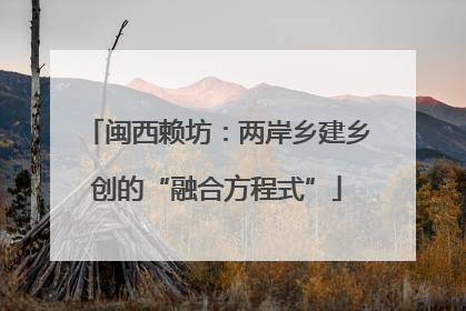 闽西赖坊：两岸乡建乡创的“融合方程式”
